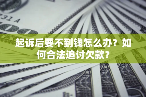 济南起诉后要不到钱怎么办？如何合法追讨欠款？