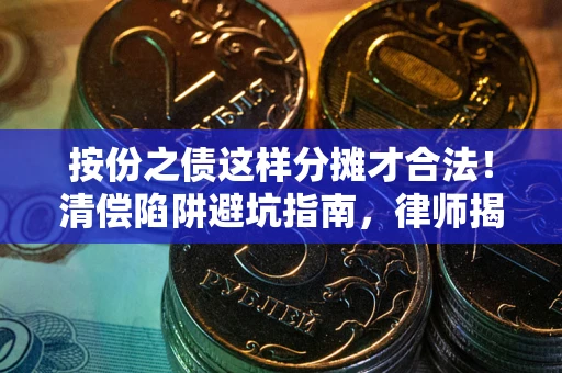 济南按份之债这样分摊才合法！清偿陷阱避坑指南，律师揭秘关键条款