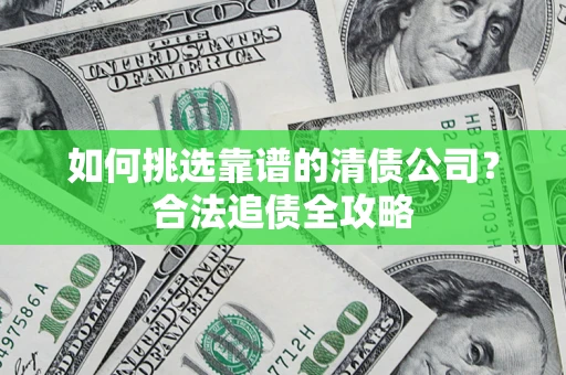 济南如何挑选靠谱的清债公司？合法追债全攻略
