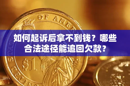 济南如何起诉后拿不到钱？哪些合法途径能追回欠款？