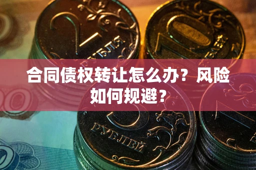 济南合同债权转让怎么办？风险如何规避？