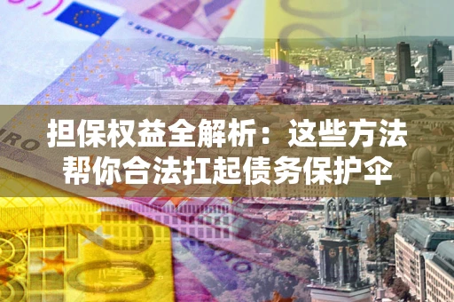 济南担保权益全解析：这些方法帮你合法扛起债务保护伞