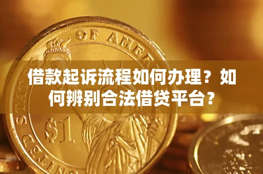 济南借款起诉流程如何办理？如何辨别合法借贷平台？