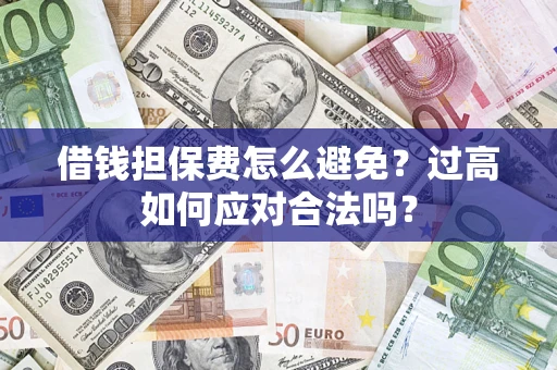 济南借钱担保费怎么避免？过高如何应对合法吗？