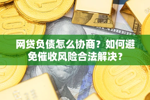 济南网贷负债怎么协商？如何避免催收风险合法解决？