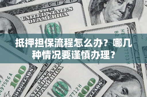 济南抵押担保流程怎么办？哪几种情况要谨慎办理？