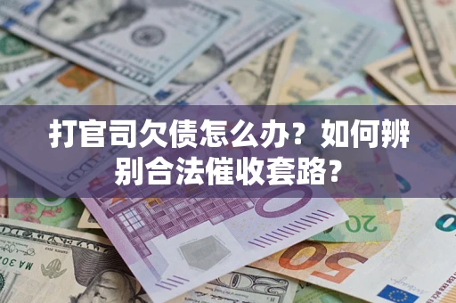 济南打官司欠债怎么办？如何辨别合法催收套路？