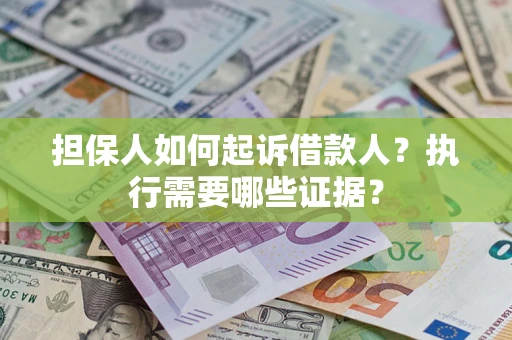 济南担保人如何起诉借款人？执行需要哪些证据？