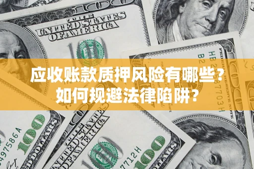 济南应收账款质押风险有哪些？如何规避法律陷阱？