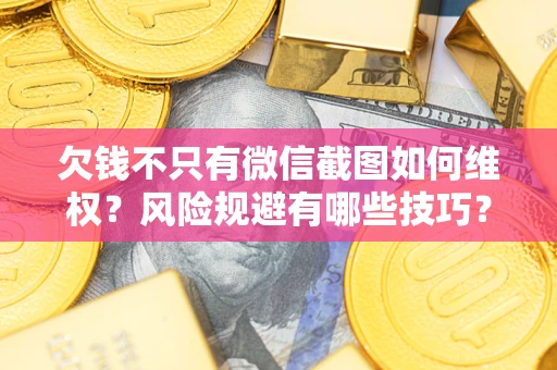 济南欠钱不只有微信截图如何维权？风险规避有哪些技巧？