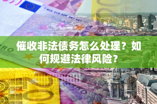 济南催收非法债务怎么处理？如何规避法律风险？
