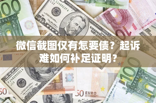 济南微信截图仅有怎要债？起诉难如何补足证明？