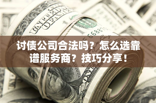 济南讨债公司合法吗？怎么选靠谱服务商？技巧分享！