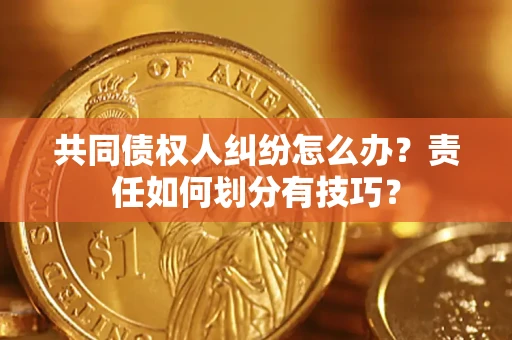 济南共同债权人纠纷怎么办？责任如何划分有技巧？