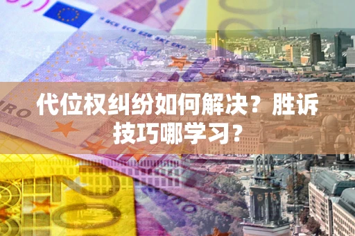 济南代位权纠纷如何解决？胜诉技巧哪学习？