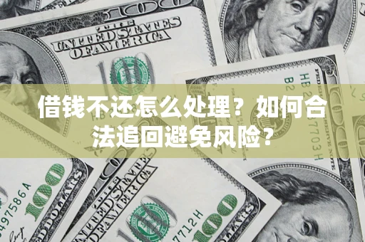 济南借钱不还怎么处理？如何合法追回避免风险？