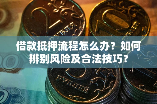 济南借款抵押流程怎么办？如何辨别风险及合法技巧？