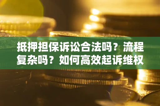 济南抵押担保诉讼合法吗？流程复杂吗？如何高效起诉维权？