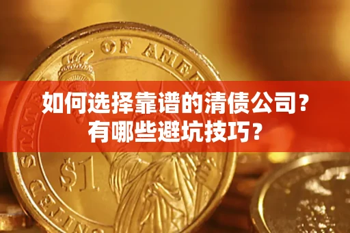济南如何选择靠谱的清债公司？有哪些避坑技巧？