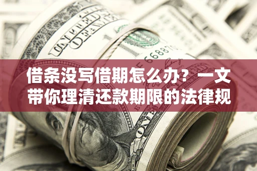 济南借条没写借期怎么办？一文带你理清还款期限的法律规则