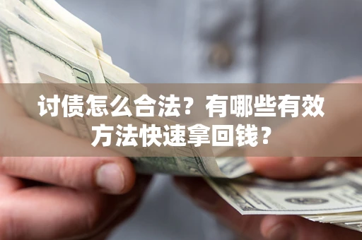 济南讨债怎么合法？有哪些有效方法快速拿回钱？