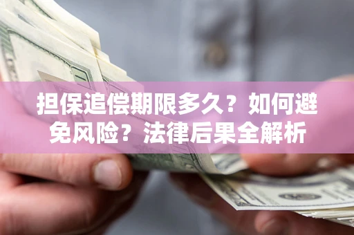 济南担保追偿期限多久？如何避免风险？法律后果全解析