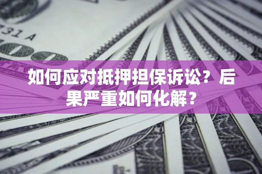 济南如何应对抵押担保诉讼？后果严重如何化解？