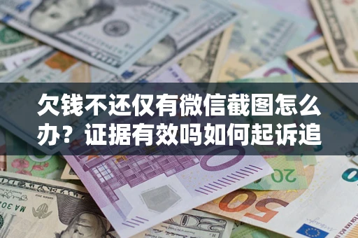 济南欠钱不还仅有微信截图怎么办？证据有效吗如何起诉追回欠款？