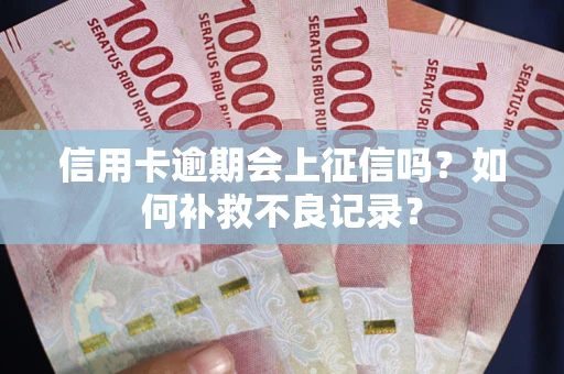 济南信用卡逾期会上征信吗？如何补救不良记录？