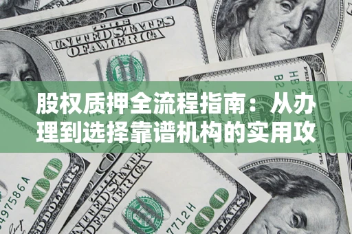济南股权质押全流程指南：从办理到选择靠谱机构的实用攻略