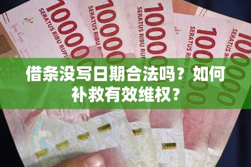 济南借条没写日期合法吗？如何补救有效维权？