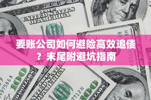 济南要账公司如何避险高效追债？末尾附避坑指南