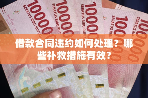 济南借款合同违约如何处理？哪些补救措施有效？
