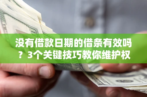 济南没有借款日期的借条有效吗？3个关键技巧教你维护权益