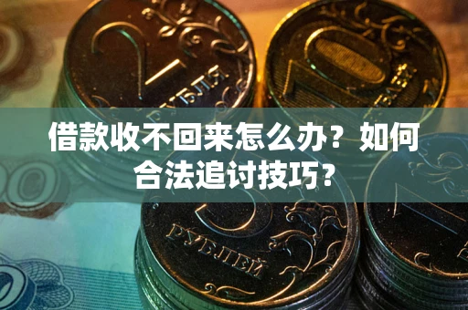济南借款收不回来怎么办？如何合法追讨技巧？