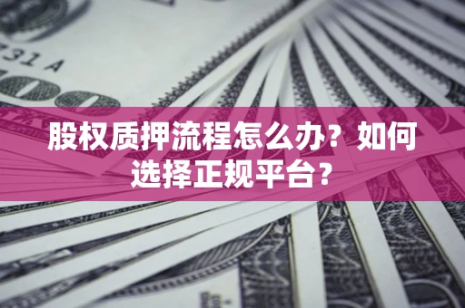 济南股权质押流程怎么办？如何选择正规平台？