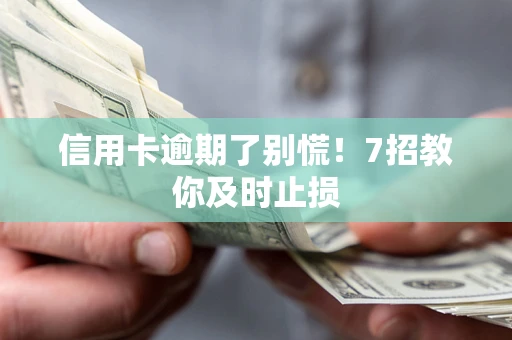 济南信用卡逾期了别慌！7招教你及时止损