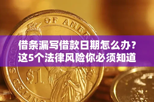 济南借条漏写借款日期怎么办？这5个法律风险你必须知道