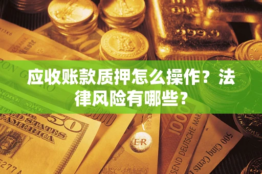 济南应收账款质押怎么操作？法律风险有哪些？