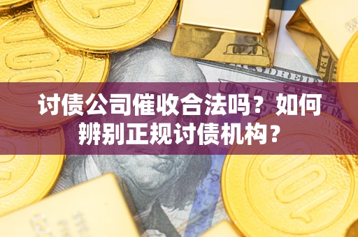 济南讨债公司催收合法吗？如何辨别正规讨债机构？