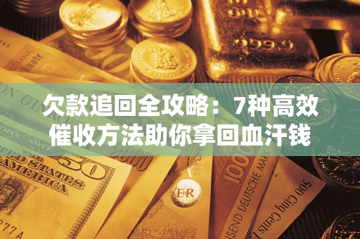 济南欠款追回全攻略：7种高效催收方法助你拿回血汗钱