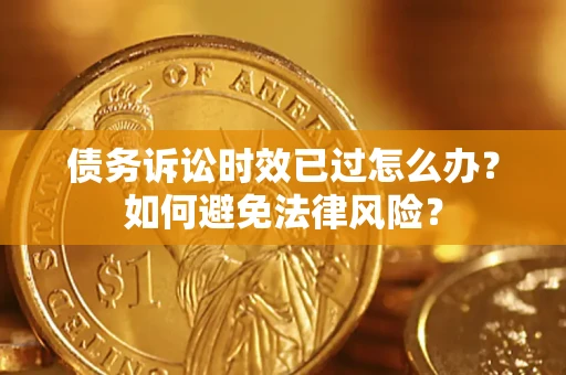 济南债务诉讼时效已过怎么办？如何避免法律风险？