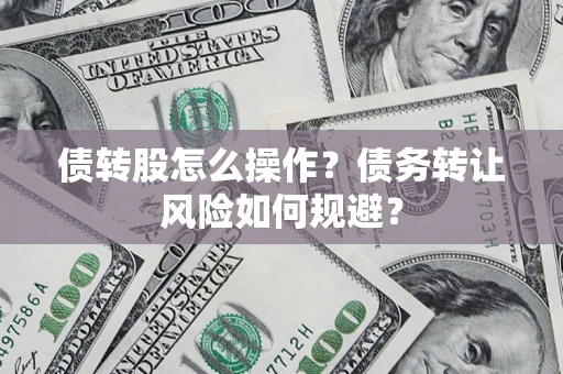 济南债转股怎么操作？债务转让风险如何规避？