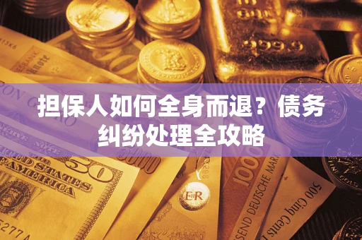 济南担保人如何全身而退？债务纠纷处理全攻略