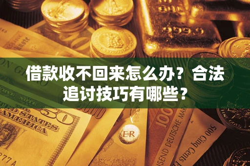 济南借款收不回来怎么办？合法追讨技巧有哪些？