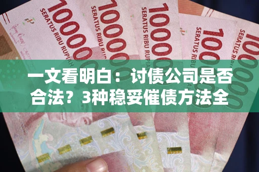 济南一文看明白：讨债公司是否合法？3种稳妥催债方法全解析