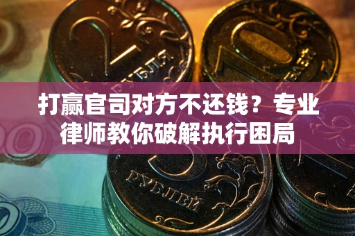 济南打赢官司对方不还钱？专业律师教你破解执行困局