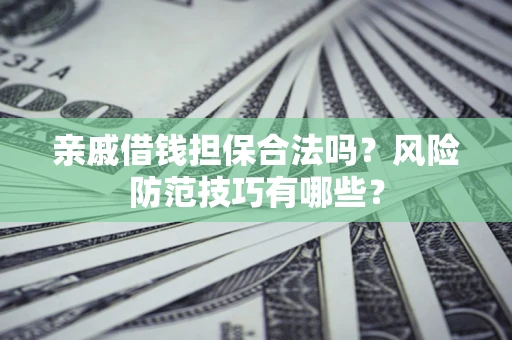济南亲戚借钱担保合法吗？风险防范技巧有哪些？