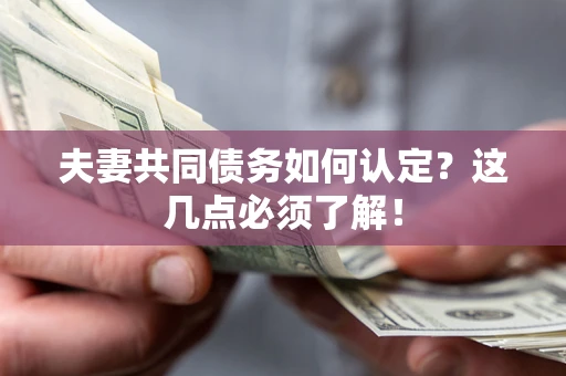 济南夫妻共同债务如何认定？这几点必须了解！