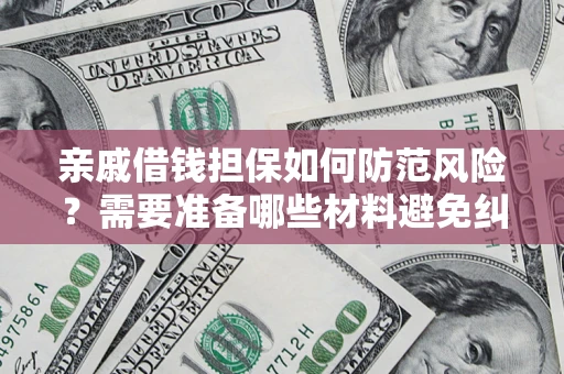 济南亲戚借钱担保如何防范风险？需要准备哪些材料避免纠纷？